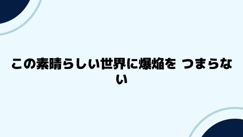 この素晴らしい世界に爆焔をつまらないと感じる視点